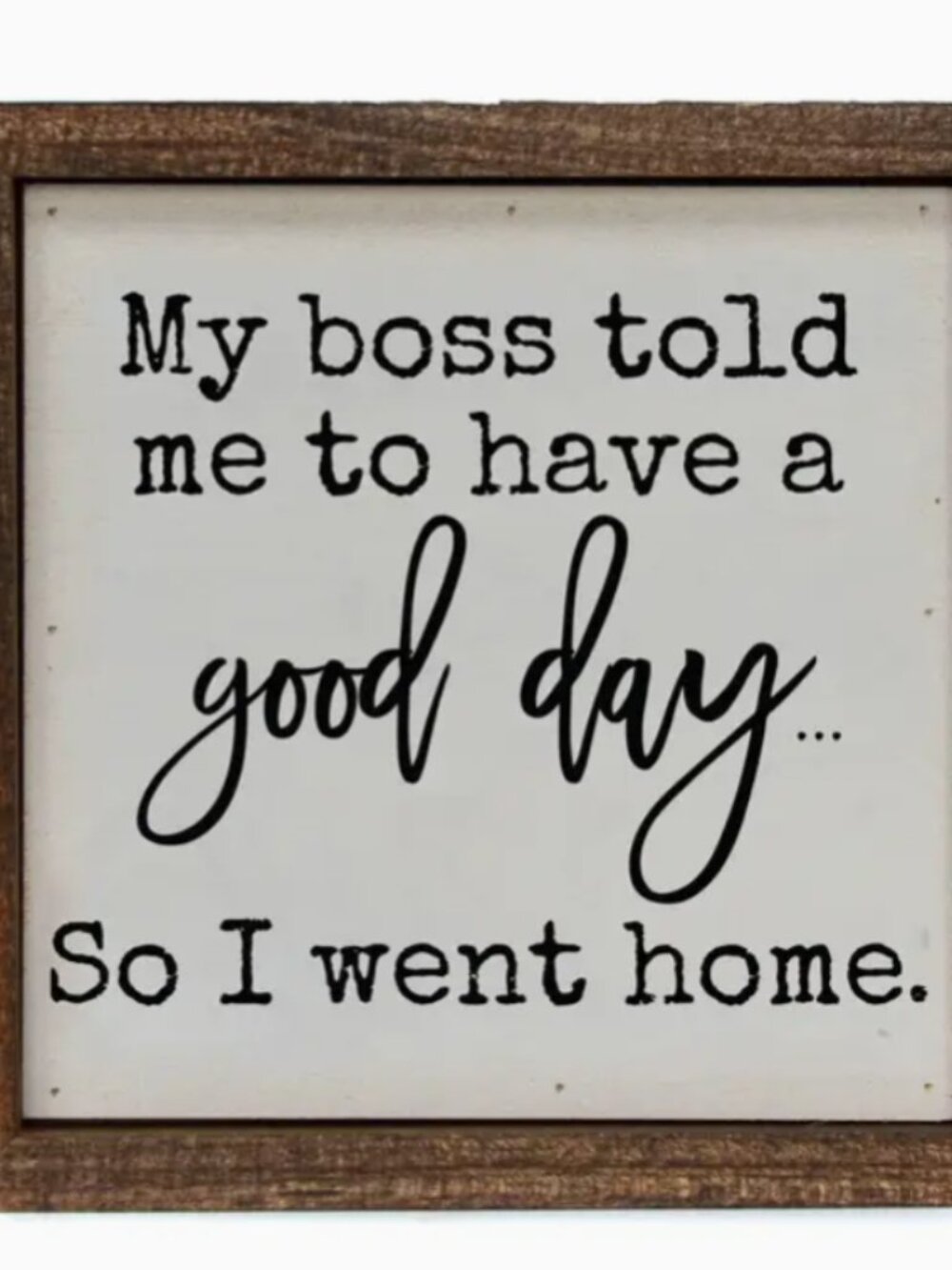 My Boss Told Me To Have A Good Day so I went home